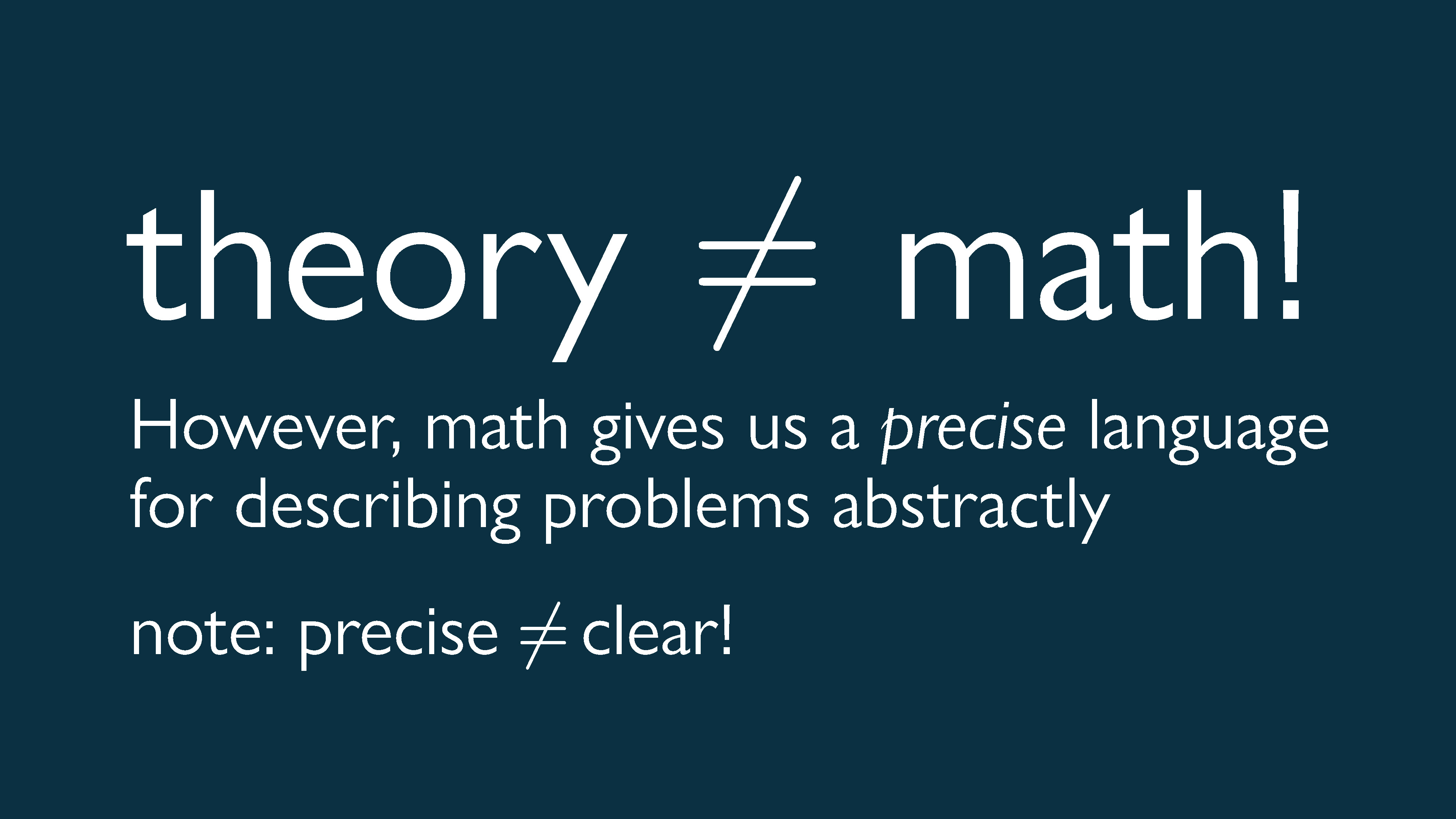 Theory is not the same as math, but it does give us a precise language for describing problems abstractly.